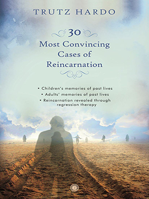 30 Most Convincing Cases of Reincarnation : • children’s memories of past lives • adults’ memories of past lives • reincarnation revealed through regression therapy