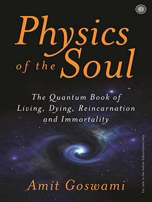 Physics of the Soul : The quantum book of living, dying, reincarnation and immortality