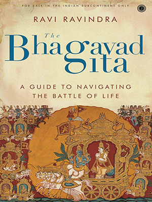 The Bhagavad Gita : A guide to navigating the battle of life
