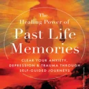 "The Healing Power of Past Life Memories : Clear your anxiety, depression & trauma through self-guided journeys "