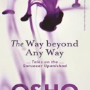 The Way Beyond Any Way : Talks on the Sarvasar Upanishad