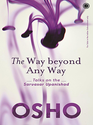 The Way Beyond Any Way : Talks on the Sarvasar Upanishad