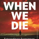 When We Die : Extraordinary experiences at life’s end