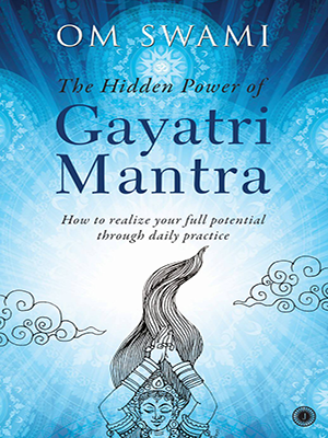 The Hidden Power of Gayatri Mantra : How to realize your full potential through daily practice